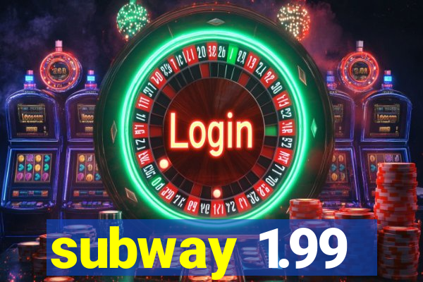 subway 1.99